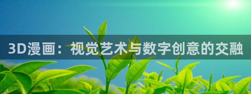 51漫画app网站：3D漫画：视觉艺术与数字创意的交融